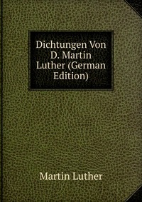 Dichtungen Von D. Martin Luther (German Edition)