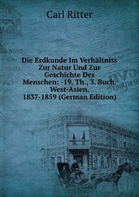 Die Erdkunde Im Verhaltniss Zur Natur Und Zur Geschichte Des Menschen: -19. Th., 3. Buch. West-Asien. 1837-1859 (German Edition)