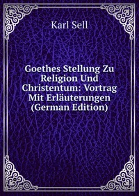 Goethes Stellung Zu Religion Und Christentum: Vortrag Mit Erlauterungen (German Edition)