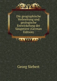 Die geographische Verbreitung und geologische Entwickelung der Saugetiere (German Edition)