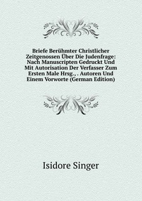 Briefe Beruhmter Christlicher Zeitgenossen Uber Die Judenfrage: Nach Manuscripten Gedruckt Und Mit Autorisation Der Verfasser Zum Ersten Male Hrsg., . Autoren Und Einem Vorworte (German Editi