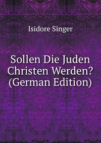 Sollen Die Juden Christen Werden? (German Edition)