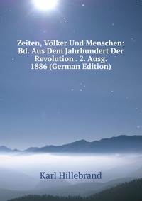 Zeiten, Volker Und Menschen: Bd. Aus Dem Jahrhundert Der Revolution . 2. Ausg. 1886 (German Edition)