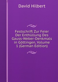 Festschrift Zur Feier Der Enthullung Des Gauss-Weber-Denkmals in Gottingen, Volume 1 (German Edition)