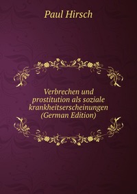 Verbrechen und prostitution als soziale krankheitserscheinungen (German Edition)