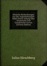 Klinische Beobachtungen Aus Der Augenheilanstalt: Nebst Einem Anhang Uber Dioptrische Und Catoptrische Curven (German Edition)