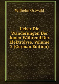 Ueber Die Wanderungen Der Ionen Wahrend Der Elektrolyse, Volume 2 (German Edition)