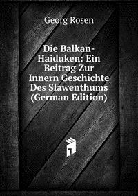 Die Balkan-Haiduken: Ein Beitrag Zur Innern Geschichte Des Slawenthums (German Edition)