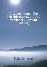 Untersuchungen Zur Griechischen Laut- Und Verslehre (German Edition)