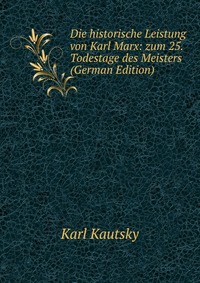 Die historische Leistung von Karl Marx: zum 25. Todestage des Meisters (German Edition)