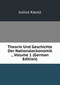 Theorie Und Geschichte Der Nationalockonomik ., Volume 1 (German Edition)