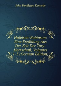 Hufeisen-Robinson: Eine Erzahlung Aus Der Zeit Der Tory-Herrschaft, Volumes 1-3 (German Edition)