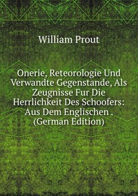 Onerie, Reteorologie Und Verwandte Gegenstande, Als Zeugnisse Fur Die Herrlichkeit Des Schoofers: Aus Dem Englischen . (German Edition)