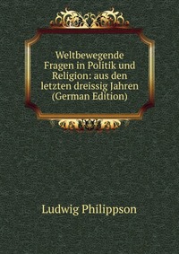 Weltbewegende Fragen in Politik und Religion: aus den letzten dreissig Jahren (German Edition)