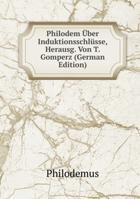 Philodem Uber Induktionsschlusse, Herausg. Von T. Gomperz (German Edition)