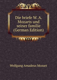 Die briefe W. A. Mozarts und seiner familie (German Edition)