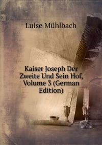 Kaiser Joseph Der Zweite Und Sein Hof, Volume 3 (German Edition)