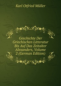 Geschichte Der Griechischen Litteratur Bis Auf Das Zeitalter Alexanders, Volume 2 (German Edition)