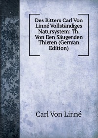 Des Ritters Carl Von Linne Vollstandiges Natursystem: Th. Von Den Saugenden Thieren (German Edition)