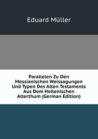 Parallelen Zu Den Messianischen Weissagungen Und Typen Des Alten Testaments Aus Dem Hellenischen Alterthum (German Edition)