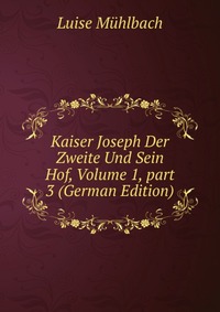 Kaiser Joseph Der Zweite Und Sein Hof, Volume 1, part 3 (German Edition)