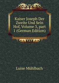 Kaiser Joseph Der Zweite Und Sein Hof, Volume 3, part 1 (German Edition)