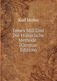 James Mill Und Die Historische Methode . (German Edition)