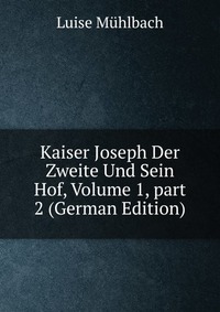 Kaiser Joseph Der Zweite Und Sein Hof, Volume 1, part 2 (German Edition)