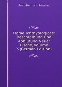 Horae Ichthyologicae: Beschreibung Und Abbildung Neuer Fische, Volume 3 (German Edition)