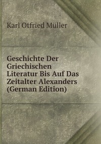 Geschichte Der Griechischen Literatur Bis Auf Das Zeitalter Alexanders (German Edition)