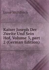 Kaiser Joseph Der Zweite Und Sein Hof, Volume 3, part 2 (German Edition)