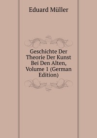 Geschichte Der Theorie Der Kunst Bei Den Alten, Volume 1 (German Edition)