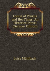 Louisa of Prussia and Her Times: An Historical Novel (German Edition)