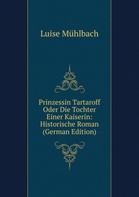 Prinzessin Tartaroff Oder Die Tochter Einer Kaiserin: Historische Roman (German Edition)