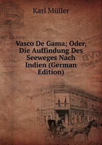 Vasco De Gama; Oder, Die Auffindung Des Seeweges Nach Indien (German Edition)