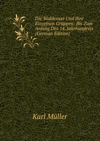 Die Waldenser Und Ihre Einzelnen Gruppen: Bis Zum Anfang Des 14. Jahrhunderts (German Edition)