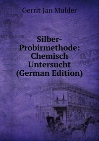 Silber-Probirmethode: Chemisch Untersucht (German Edition)