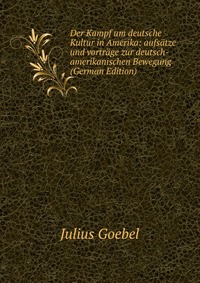 Der Kampf um deutsche Kultur in Amerika: aufsatze und vortrage zur deutsch-amerikanischen Bewegung (German Edition)