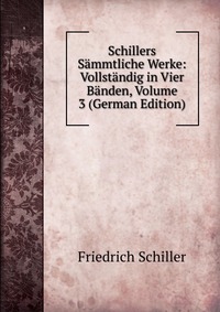 Schillers Sammtliche Werke: Vollstandig in Vier Banden, Volume 3 (German Edition)