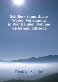 Schillers Sammtliche Werke: Vollstandig in Vier Banden, Volume 4 (German Edition)