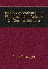 Das Holzknechthaus, Eine Waldgeschichte, Volume 24 (German Edition)