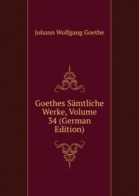 Goethes Samtliche Werke, Volume 34 (German Edition)