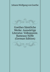 Goethes Samtliche Werke: Auswartige Literatur. Volkspoesie. Rameaus Neffe (German Edition)