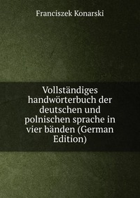 Vollstandiges handworterbuch der deutschen und polnischen sprache in vier banden (German Edition)