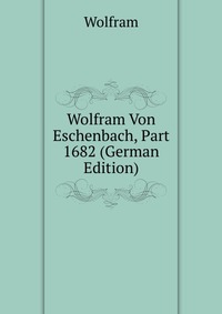 Wolfram Von Eschenbach, Part 1682 (German Edition)