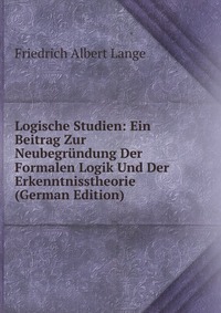 Logische Studien: Ein Beitrag Zur Neubegrundung Der Formalen Logik Und Der Erkenntnisstheorie (German Edition)