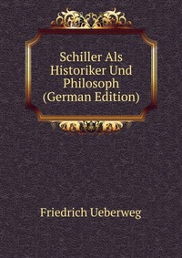 Schiller Als Historiker Und Philosoph (German Edition)