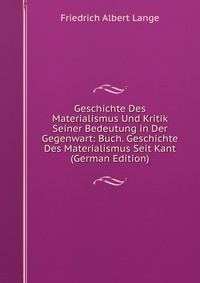 Geschichte Des Materialismus Und Kritik Seiner Bedeutung in Der Gegenwart: Buch. Geschichte Des Materialismus Seit Kant (German Edition)