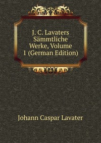 J. C. Lavaters Sammtliche Werke, Volume 1 (German Edition)