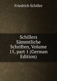 Schillers Sammtliche Schriften, Volume 15, part 1 (German Edition)